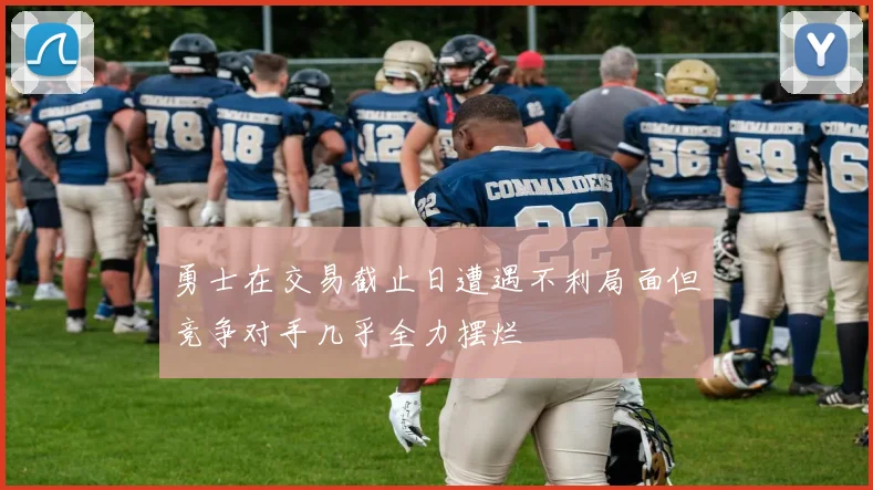 勇士在交易截止日遭遇不利局面但竞争对手几乎全力摆烂