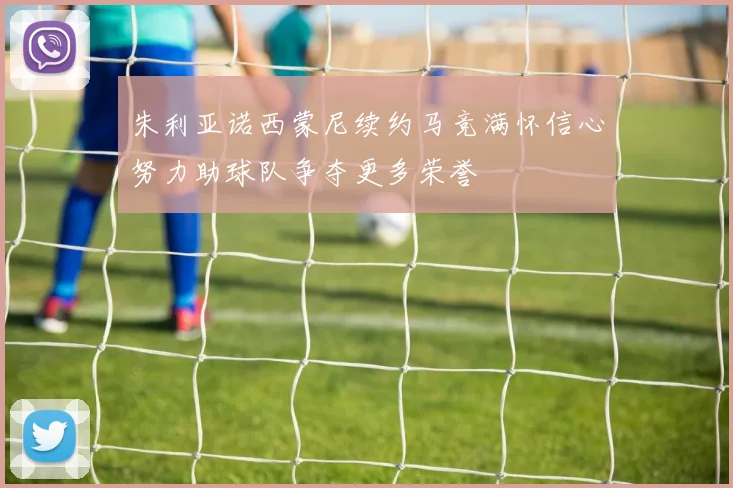 朱利亚诺西蒙尼续约马竞满怀信心努力助球队争夺更多荣誉